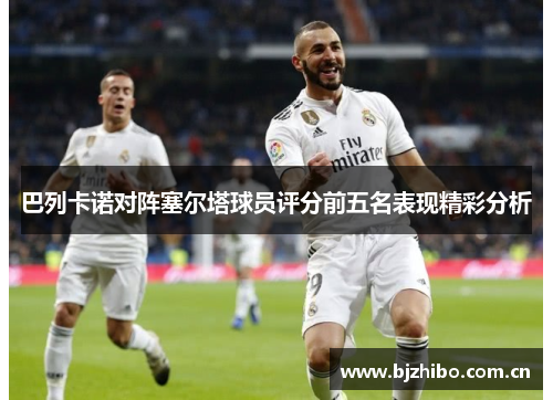 巴列卡诺对阵塞尔塔球员评分前五名表现精彩分析