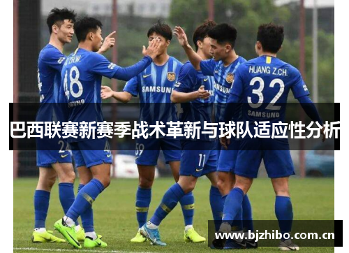 巴西联赛新赛季战术革新与球队适应性分析 巴西联赛新赛季战术革新与球队适应性分析